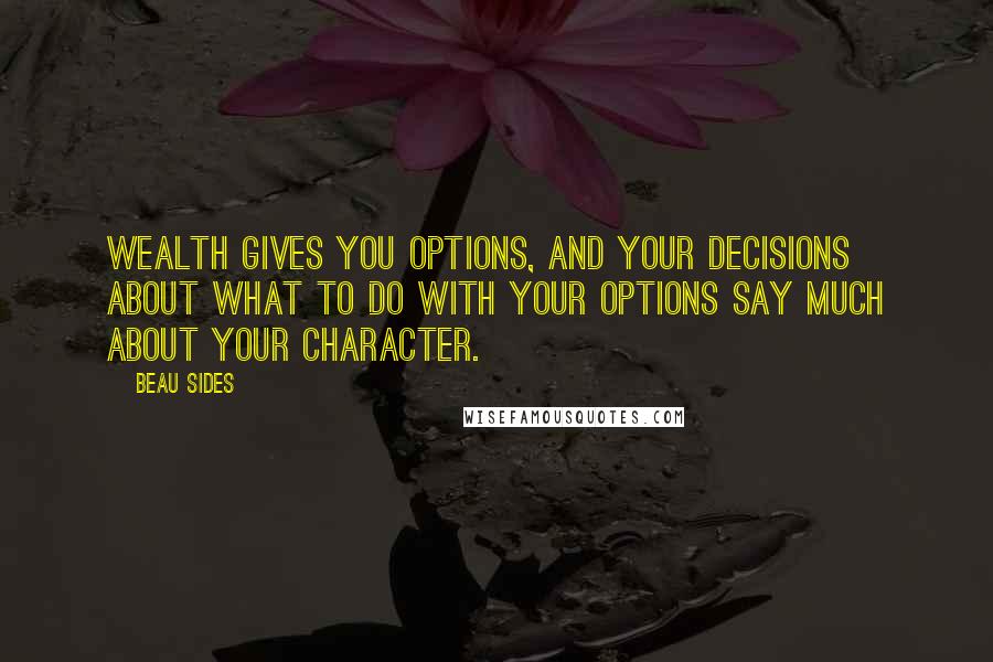 Beau Sides Quotes: Wealth gives you options, and your decisions about what to do with your options say much about your character.