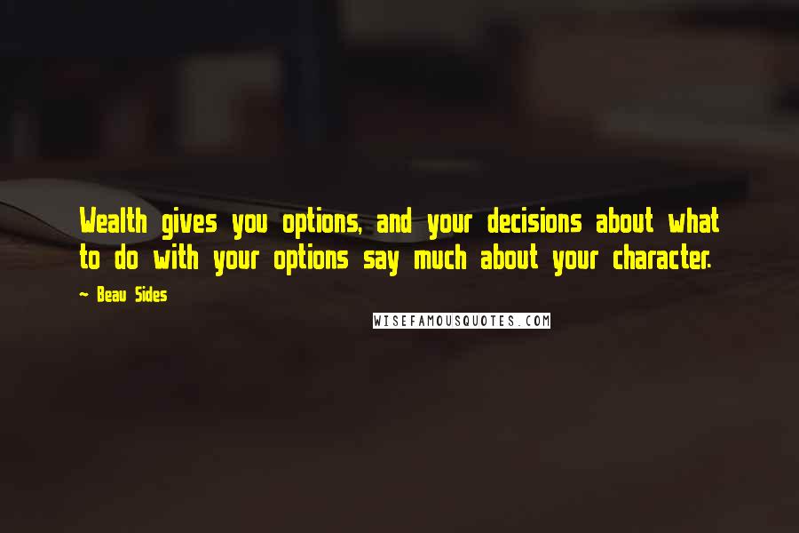 Beau Sides Quotes: Wealth gives you options, and your decisions about what to do with your options say much about your character.