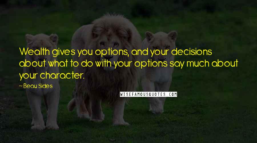 Beau Sides Quotes: Wealth gives you options, and your decisions about what to do with your options say much about your character.