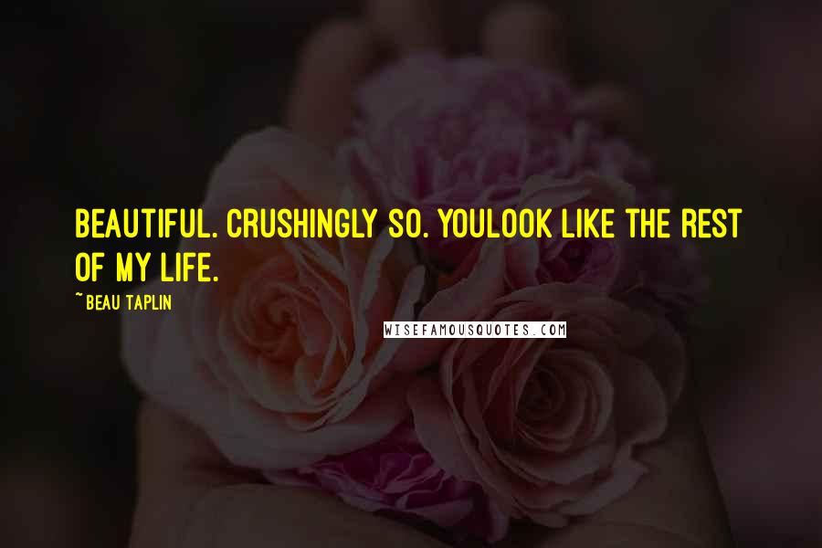 Beau Taplin Quotes: Beautiful. Crushingly so. Youlook like the rest of my life.