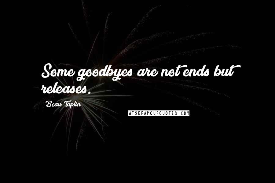 Beau Taplin Quotes: Some goodbyes are not ends but releases.