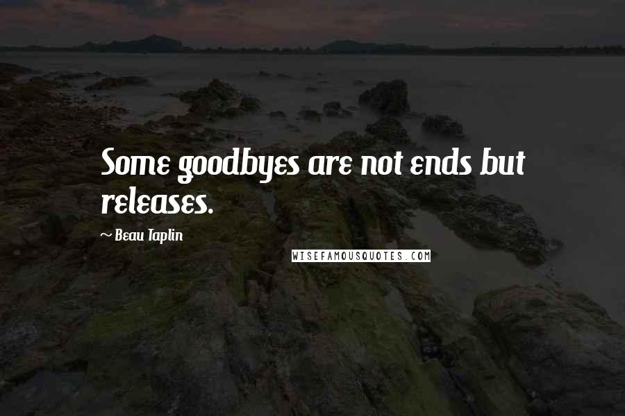 Beau Taplin Quotes: Some goodbyes are not ends but releases.