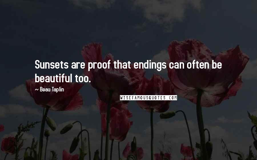 Beau Taplin Quotes: Sunsets are proof that endings can often be beautiful too.