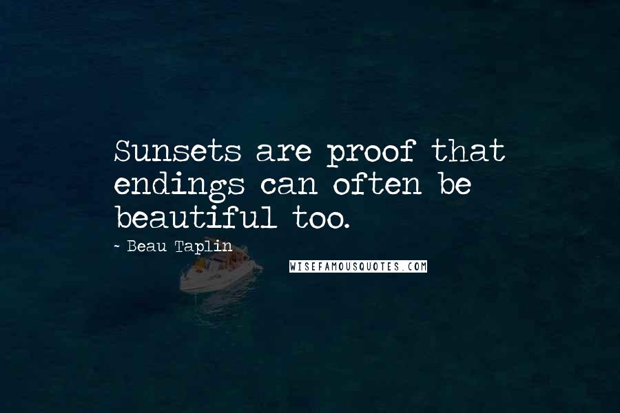 Beau Taplin Quotes: Sunsets are proof that endings can often be beautiful too.