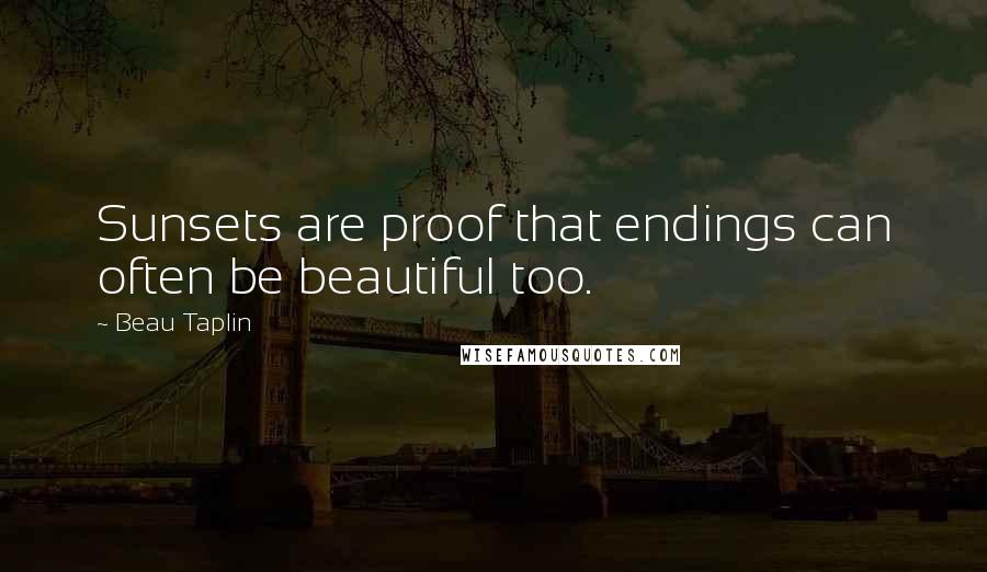 Beau Taplin Quotes: Sunsets are proof that endings can often be beautiful too.