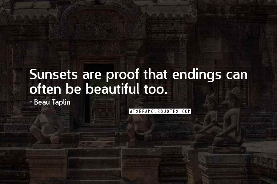 Beau Taplin Quotes: Sunsets are proof that endings can often be beautiful too.