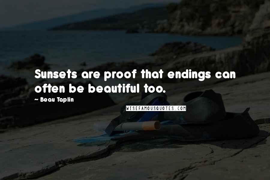 Beau Taplin Quotes: Sunsets are proof that endings can often be beautiful too.