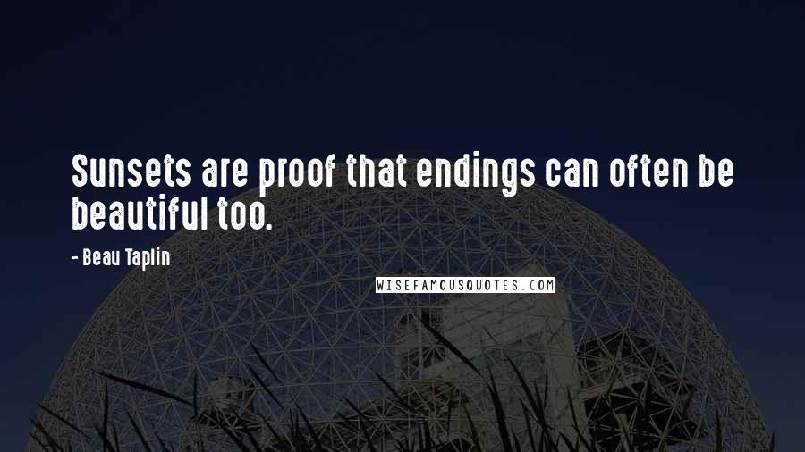 Beau Taplin Quotes: Sunsets are proof that endings can often be beautiful too.