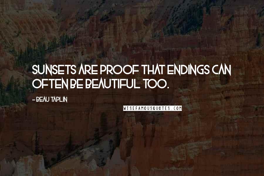 Beau Taplin Quotes: Sunsets are proof that endings can often be beautiful too.