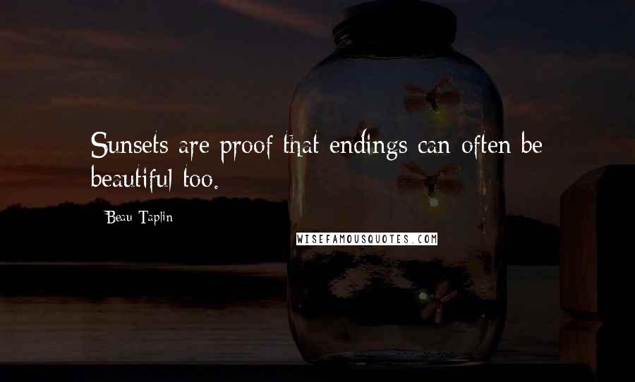 Beau Taplin Quotes: Sunsets are proof that endings can often be beautiful too.