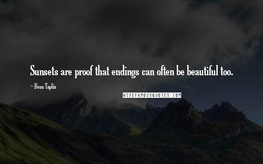 Beau Taplin Quotes: Sunsets are proof that endings can often be beautiful too.