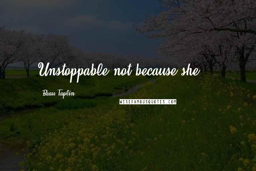 Beau Taplin Quotes: Unstoppable not because she ...