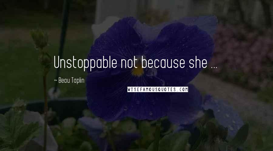 Beau Taplin Quotes: Unstoppable not because she ...