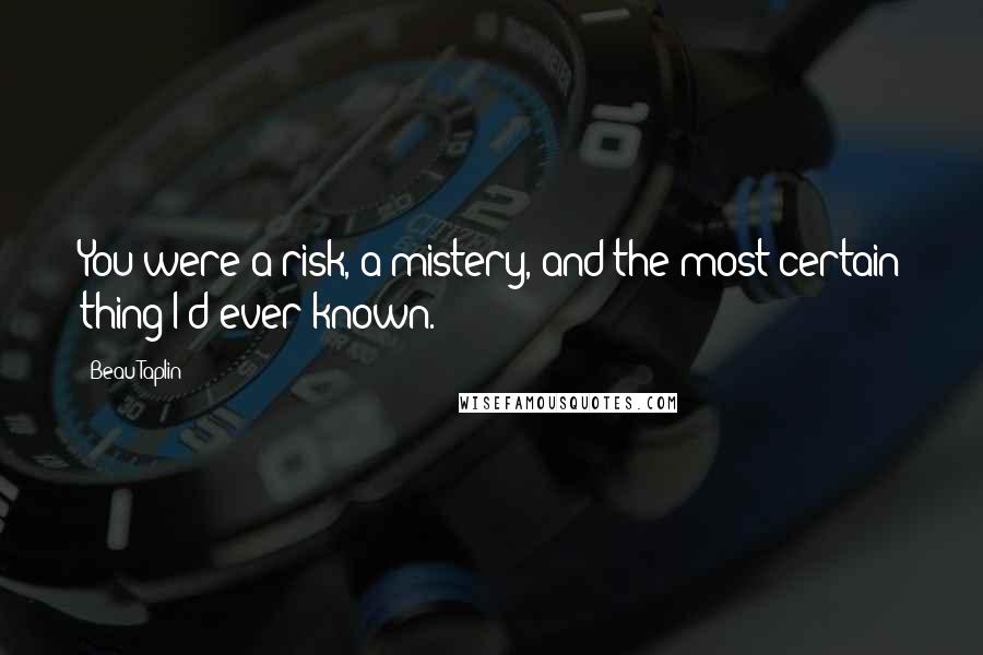 Beau Taplin Quotes: You were a risk, a mistery, and the most certain thing I'd ever known.