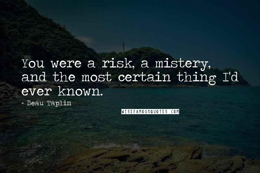 Beau Taplin Quotes: You were a risk, a mistery, and the most certain thing I'd ever known.