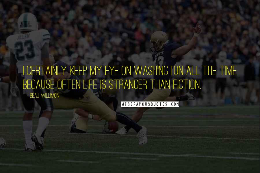 Beau Willimon Quotes: I certainly keep my eye on Washington all the time because often life is stranger than fiction.