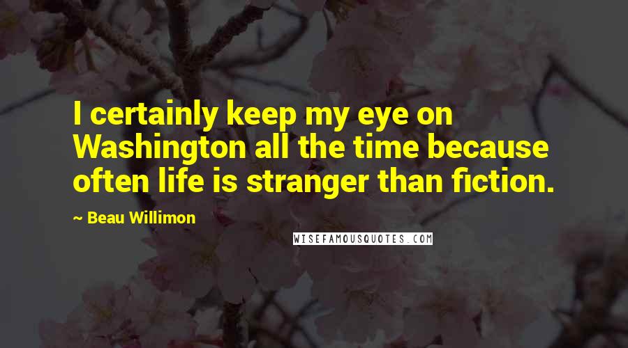 Beau Willimon Quotes: I certainly keep my eye on Washington all the time because often life is stranger than fiction.