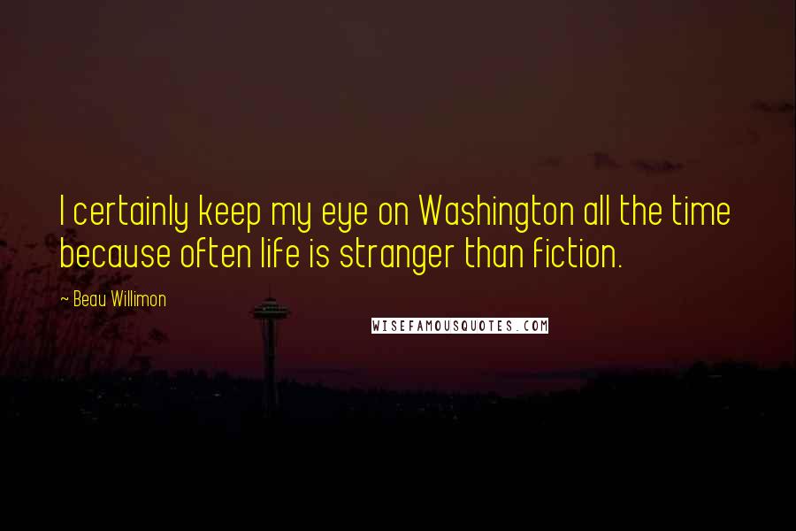 Beau Willimon Quotes: I certainly keep my eye on Washington all the time because often life is stranger than fiction.