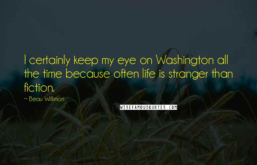 Beau Willimon Quotes: I certainly keep my eye on Washington all the time because often life is stranger than fiction.