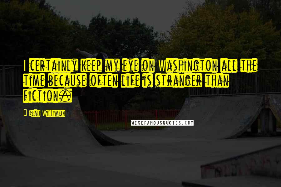 Beau Willimon Quotes: I certainly keep my eye on Washington all the time because often life is stranger than fiction.