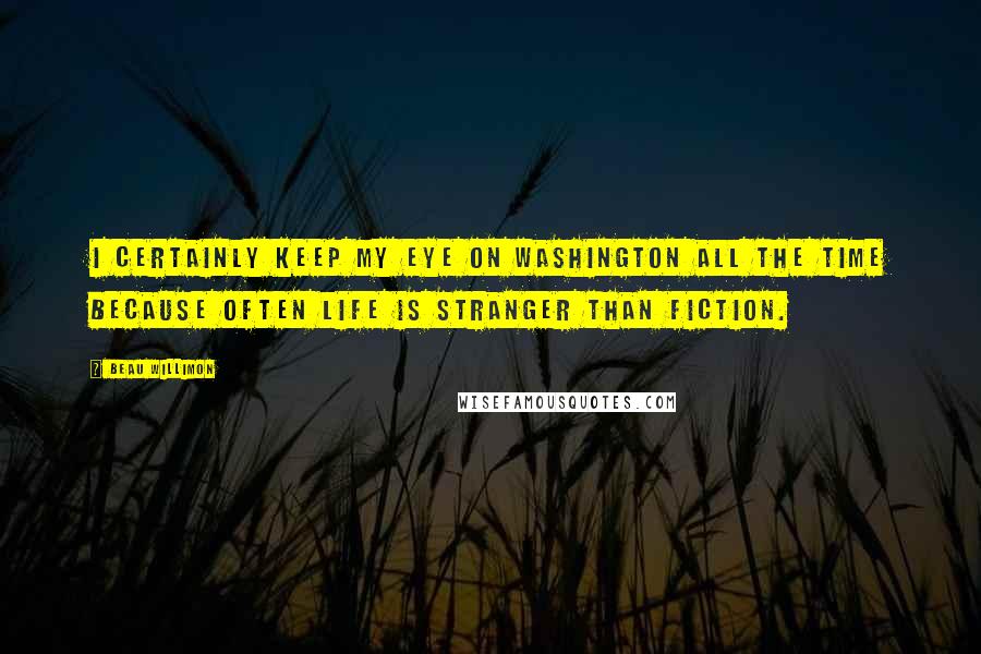 Beau Willimon Quotes: I certainly keep my eye on Washington all the time because often life is stranger than fiction.