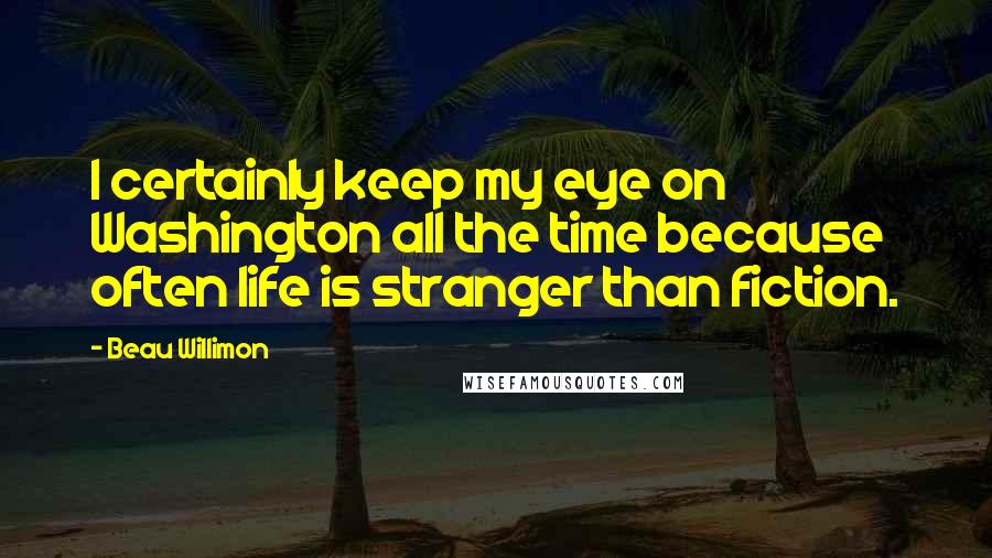 Beau Willimon Quotes: I certainly keep my eye on Washington all the time because often life is stranger than fiction.