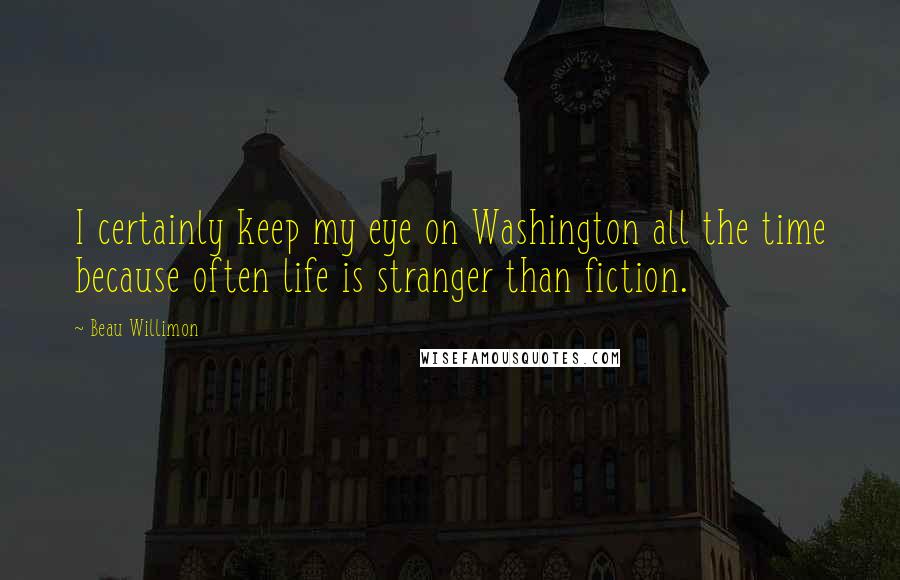 Beau Willimon Quotes: I certainly keep my eye on Washington all the time because often life is stranger than fiction.