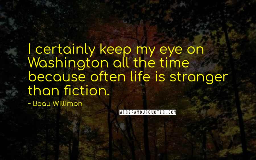 Beau Willimon Quotes: I certainly keep my eye on Washington all the time because often life is stranger than fiction.