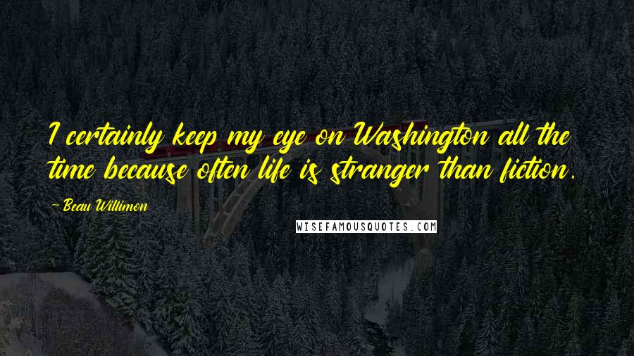 Beau Willimon Quotes: I certainly keep my eye on Washington all the time because often life is stranger than fiction.