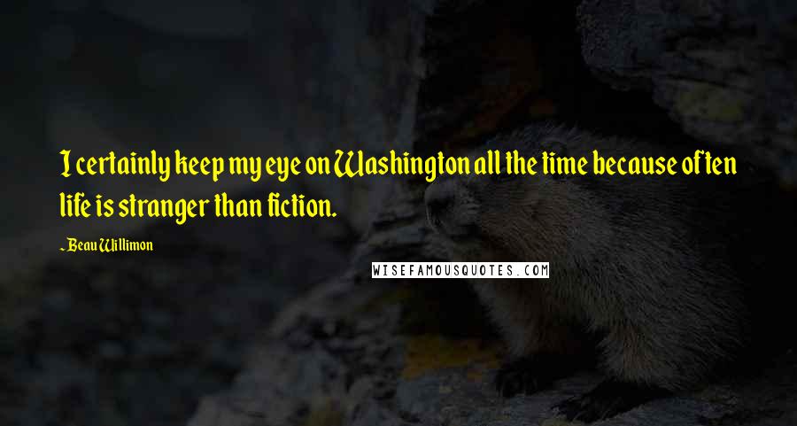 Beau Willimon Quotes: I certainly keep my eye on Washington all the time because often life is stranger than fiction.