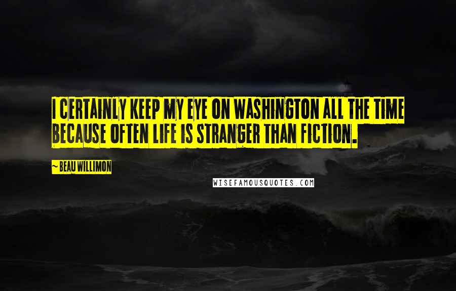 Beau Willimon Quotes: I certainly keep my eye on Washington all the time because often life is stranger than fiction.