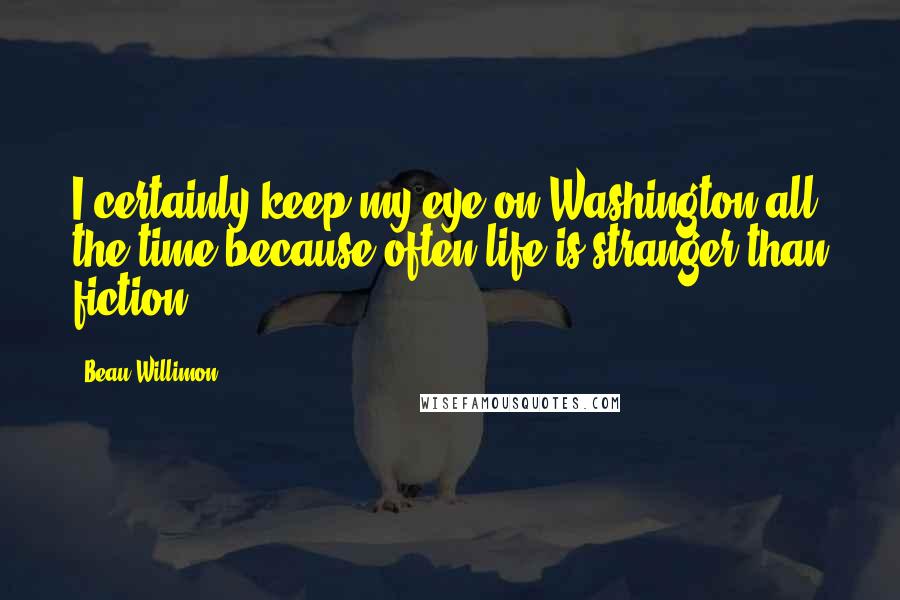 Beau Willimon Quotes: I certainly keep my eye on Washington all the time because often life is stranger than fiction.