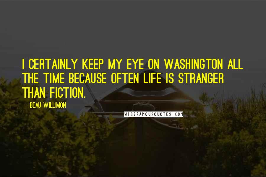 Beau Willimon Quotes: I certainly keep my eye on Washington all the time because often life is stranger than fiction.