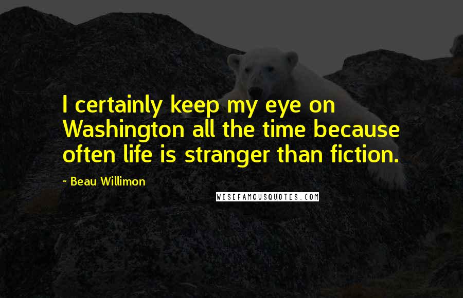 Beau Willimon Quotes: I certainly keep my eye on Washington all the time because often life is stranger than fiction.