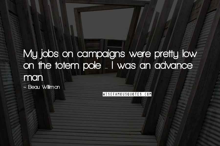 Beau Willimon Quotes: My jobs on campaigns were pretty low on the totem pole - I was an advance man.