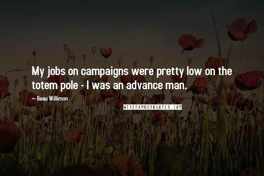 Beau Willimon Quotes: My jobs on campaigns were pretty low on the totem pole - I was an advance man.