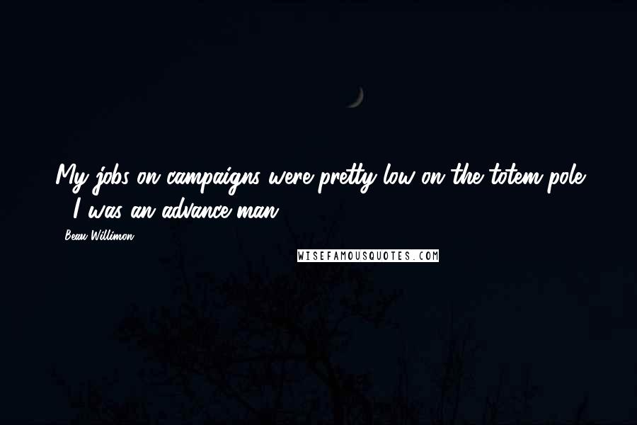 Beau Willimon Quotes: My jobs on campaigns were pretty low on the totem pole - I was an advance man.