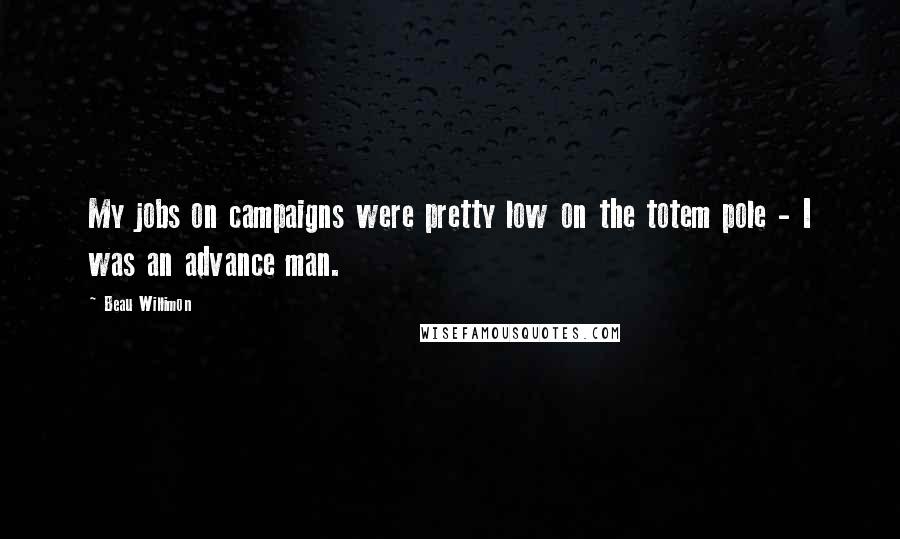 Beau Willimon Quotes: My jobs on campaigns were pretty low on the totem pole - I was an advance man.
