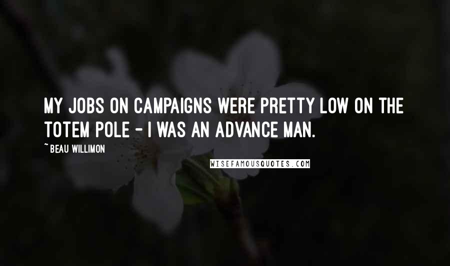 Beau Willimon Quotes: My jobs on campaigns were pretty low on the totem pole - I was an advance man.