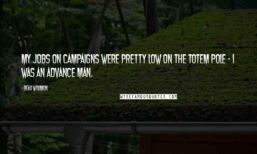Beau Willimon Quotes: My jobs on campaigns were pretty low on the totem pole - I was an advance man.