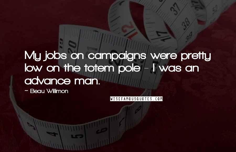 Beau Willimon Quotes: My jobs on campaigns were pretty low on the totem pole - I was an advance man.