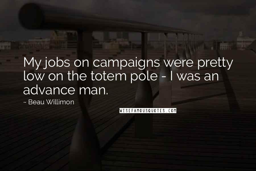 Beau Willimon Quotes: My jobs on campaigns were pretty low on the totem pole - I was an advance man.