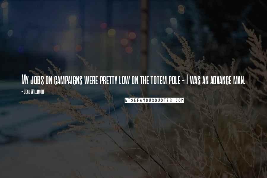 Beau Willimon Quotes: My jobs on campaigns were pretty low on the totem pole - I was an advance man.