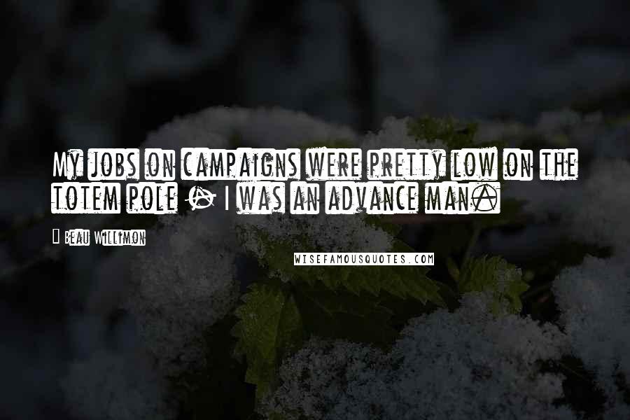 Beau Willimon Quotes: My jobs on campaigns were pretty low on the totem pole - I was an advance man.