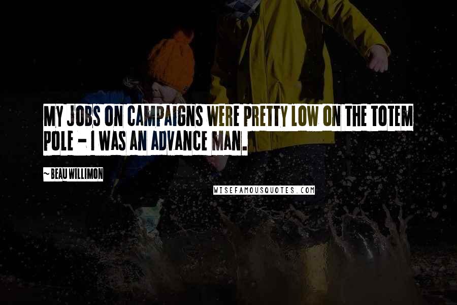 Beau Willimon Quotes: My jobs on campaigns were pretty low on the totem pole - I was an advance man.
