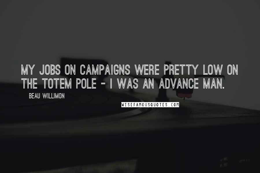Beau Willimon Quotes: My jobs on campaigns were pretty low on the totem pole - I was an advance man.