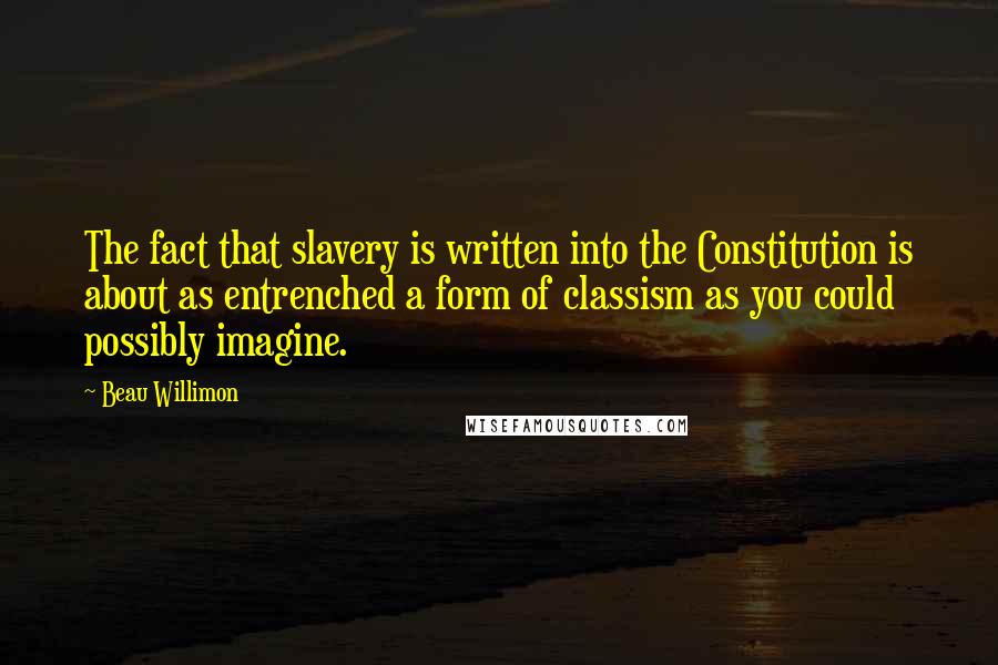 Beau Willimon Quotes: The fact that slavery is written into the Constitution is about as entrenched a form of classism as you could possibly imagine.