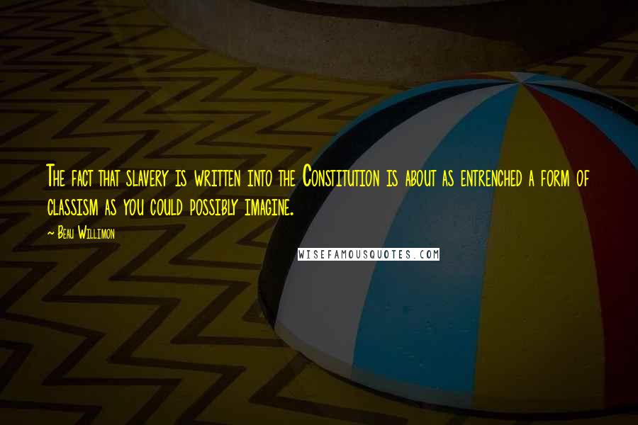 Beau Willimon Quotes: The fact that slavery is written into the Constitution is about as entrenched a form of classism as you could possibly imagine.