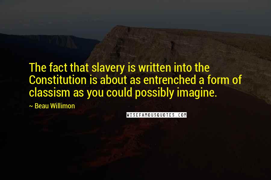 Beau Willimon Quotes: The fact that slavery is written into the Constitution is about as entrenched a form of classism as you could possibly imagine.