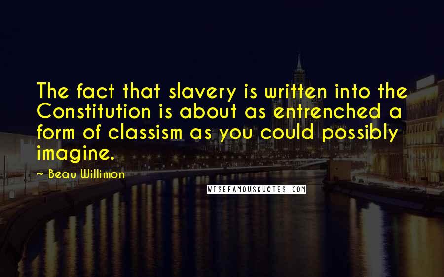 Beau Willimon Quotes: The fact that slavery is written into the Constitution is about as entrenched a form of classism as you could possibly imagine.